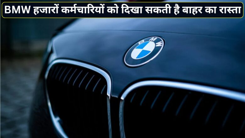 BMW में बड़ी कटौती की तैयारी! 2027 तक 8,000 कर्मचारियों की जा सकती है छंटनी, ऑटो इंडस्ट्री में बढ़ी हलचल